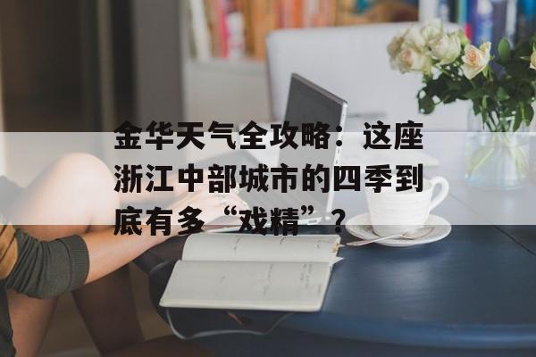 金华天气全攻略:这座浙江中部城市的四季到底有多“戏精”?-第1张图片- 金华天气全攻略:这座浙江中部城市的四季到底有多“戏精”?-第1张图片-