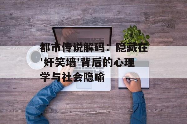都市传说解码：隐藏在'奸笑墙'背后的心理学与社会隐喻-第1张图片-