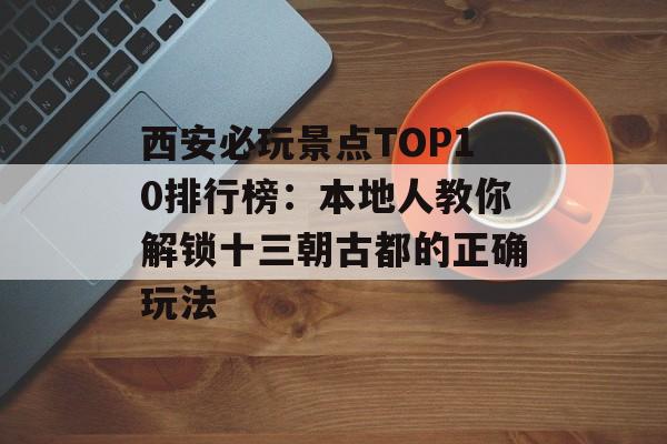 西安必玩景点TOP10排行榜:本地人教你解锁十三朝古都的正确玩法-第1张图片- 西安必玩景点TOP10排行榜:本地人教你解锁十三朝古都的正确玩法-第1张图片-