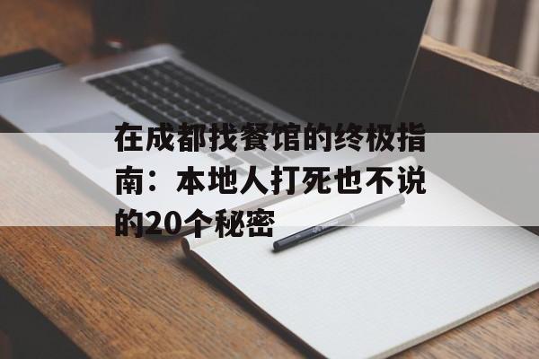 在成都找餐馆的终极指南：本地人打死也不说的20个秘密-第1张图片-