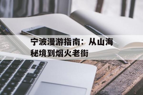 宁波漫游指南:从山海秘境到烟火老街-第1张图片- 宁波漫游指南:从山海秘境到烟火老街-第1张图片-