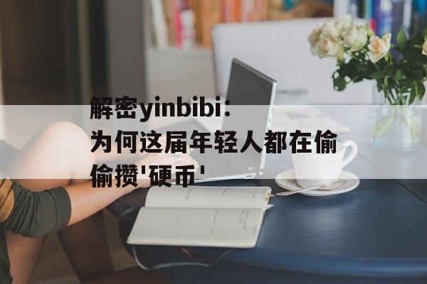 解密yinbibi:为何这届年轻人都在偷偷攒'硬币'-第1张图片- 解密yinbibi:为何这届年轻人都在偷偷攒'硬币'-第1张图片-