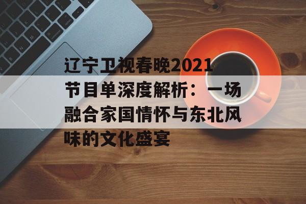辽宁卫视春晚2021节目单深度解析:一场融合家国情怀与东北风味的文化盛宴-第1张图片- 辽宁卫视春晚2021节目单深度解析:一场融合家国情怀与东北风味的文化盛宴-第1张图片-