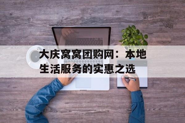 大庆窝窝团购网：本地生活服务的实惠之选-第1张图片-