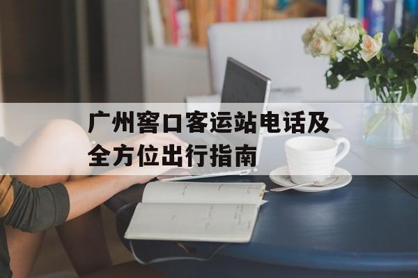 广州窖口客运站电话及全方位出行指南-第1张图片-