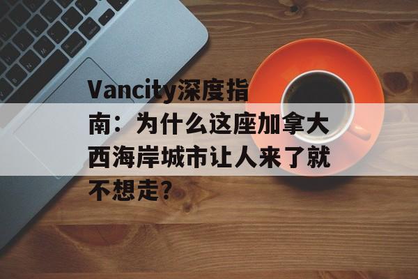 Vancity深度指南：为什么这座加拿大西海岸城市让人来了就不想走？-第1张图片-