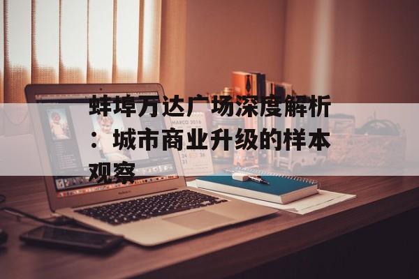 蚌埠万达广场深度解析:城市商业升级的样本观察-第1张图片- 蚌埠万达广场深度解析:城市商业升级的样本观察-第1张图片-