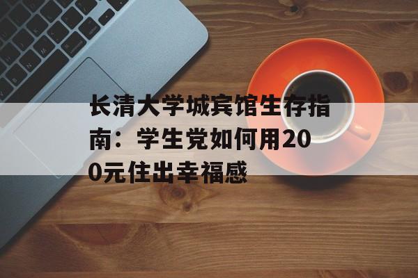 长清大学城宾馆生存指南:学生党如何用200元住出幸福感-第1张图片- 长清大学城宾馆生存指南:学生党如何用200元住出幸福感-第1张图片-