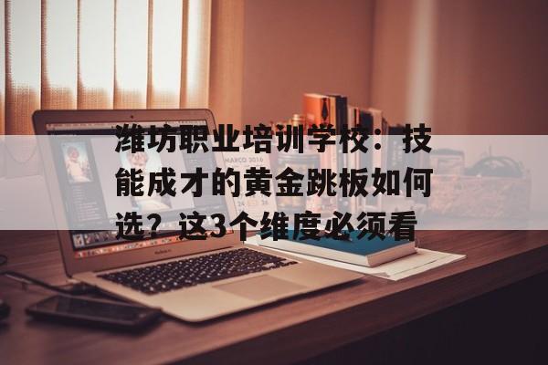 潍坊职业培训学校:技能成才的黄金跳板如何选?这3个维度必须看-第1张图片- 潍坊职业培训学校:技能成才的黄金跳板如何选?这3个维度必须看-第1张图片-
