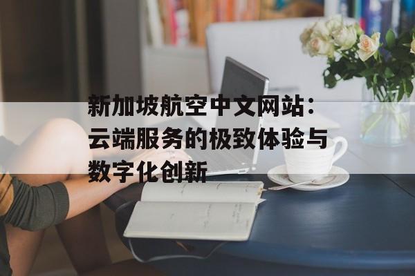 新加坡航空中文网站:云端服务的极致体验与数字化创新-第1张图片- 新加坡航空中文网站:云端服务的极致体验与数字化创新-第1张图片-