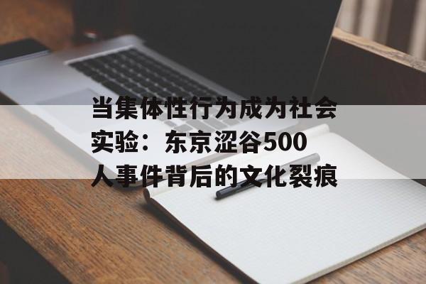 当集体性行为成为社会实验：东京涩谷500人事件背后的文化裂痕-第1张图片-
