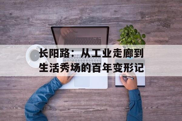 长阳路：从工业走廊到生活秀场的百年变形记-第1张图片-