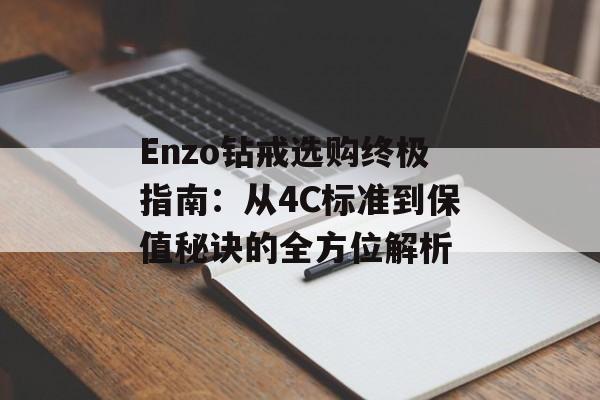 Enzo钻戒选购终极指南:从4C标准到保值秘诀的全方位解析-第1张图片- Enzo钻戒选购终极指南:从4C标准到保值秘诀的全方位解析-第1张图片-