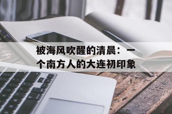 被海风吹醒的清晨：一个南方人的大连初印象-第1张图片-