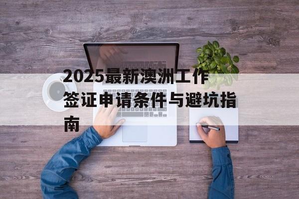 2025最新澳洲工作签证申请条件与避坑指南-第1张图片-