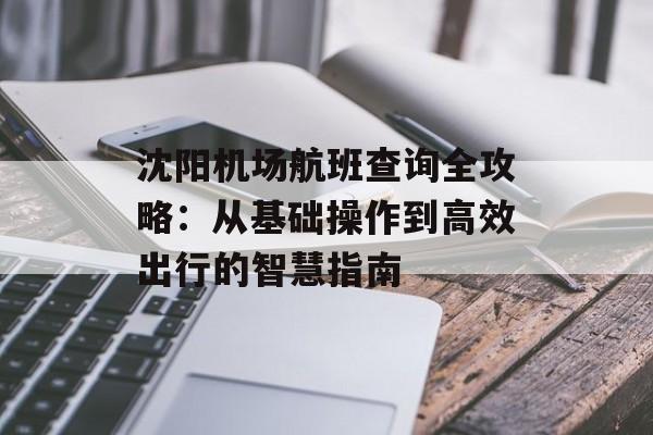 沈阳机场航班查询全攻略:从基础操作到高效出行的智慧指南-第1张图片- 沈阳机场航班查询全攻略:从基础操作到高效出行的智慧指南-第1张图片-