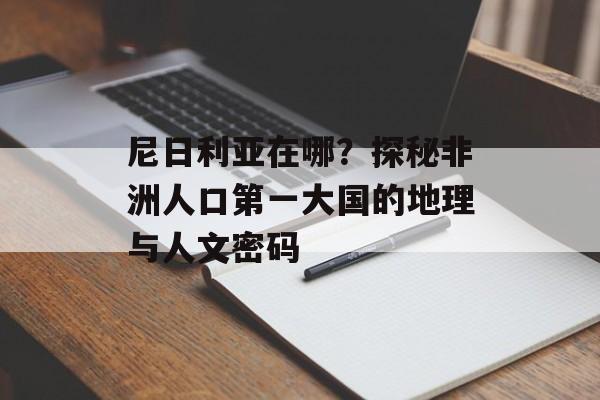 尼日利亚在哪？探秘非洲人口第一大国的地理与人文密码-第1张图片-