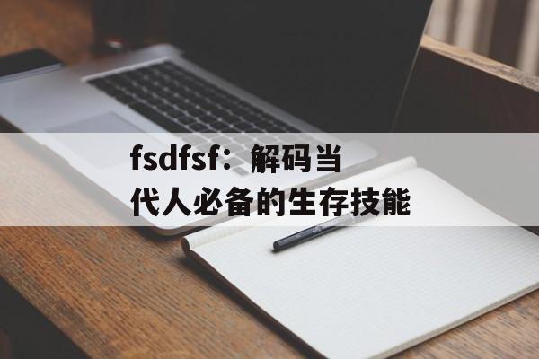 fsdfsf：解码当代人必备的生存技能-第1张图片-