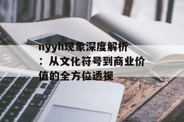 nyyh现象深度解析：从文化符号到商业价值的全方位透视-第1张图片-