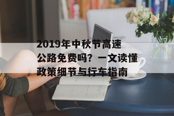 2019年中秋节高速公路免费吗?一文读懂政策细节与行车指南-第1张图片- 2019年中秋节高速公路免费吗?一文读懂政策细节与行车指南-第1张图片-