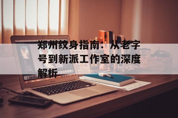 郑州纹身指南:从老字号到新派工作室的深度解析-第1张图片- 郑州纹身指南:从老字号到新派工作室的深度解析-第1张图片-