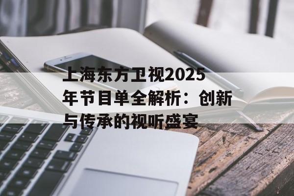 上海东方卫视2025年节目单全解析：创新与传承的视听盛宴-第1张图片-