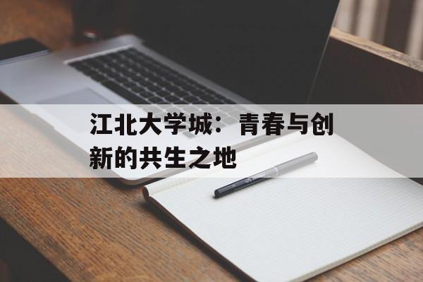 江北大学城：青春与创新的共生之地-第1张图片-