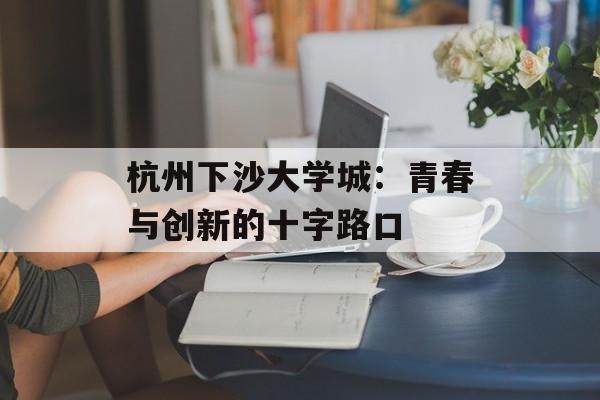 杭州下沙大学城：青春与创新的十字路口-第1张图片-
