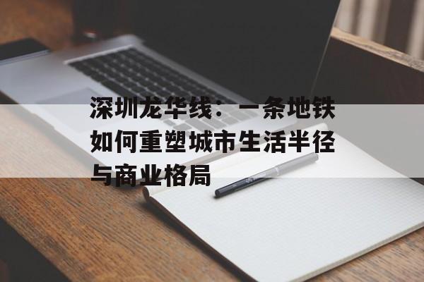 深圳龙华线：一条地铁如何重塑城市生活半径与商业格局-第1张图片-
