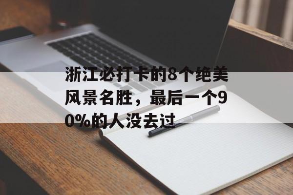 浙江必打卡的8个绝美风景名胜,最后一个90%的人没去过-第1张图片- 浙江必打卡的8个绝美风景名胜,最后一个90%的人没去过-第1张图片-