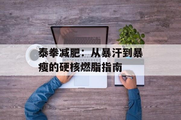 泰拳减肥：从暴汗到暴瘦的硬核燃脂指南-第1张图片-