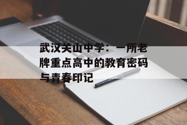 武汉关山中学：一所老牌重点高中的教育密码与青春印记-第1张图片-