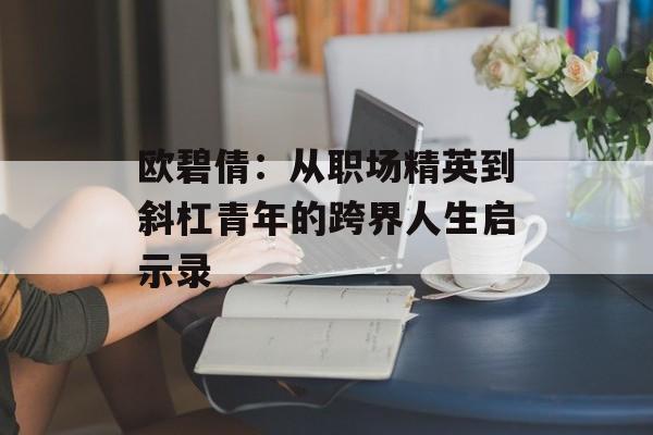 欧碧倩：从职场精英到斜杠青年的跨界人生启示录-第1张图片-