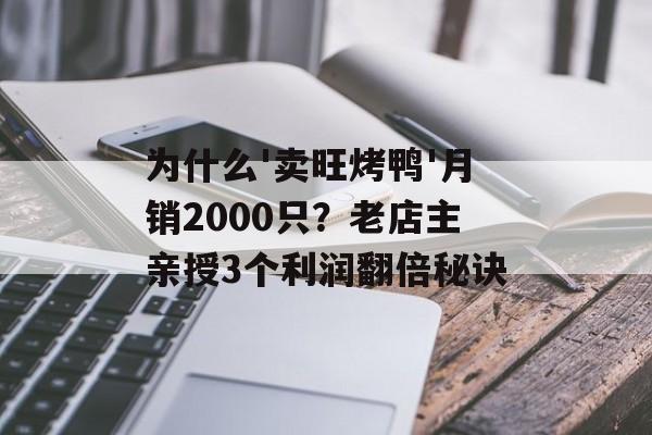 为什么'卖旺烤鸭'月销2000只？老店主亲授3个利润翻倍秘诀-第1张图片-