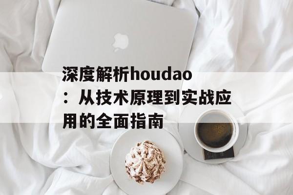 深度解析houdao:从技术原理到实战应用的全面指南-第1张图片- 深度解析houdao:从技术原理到实战应用的全面指南-第1张图片-