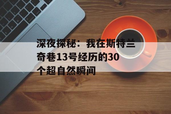 深夜探秘：我在斯特兰奇巷13号经历的30个超自然瞬间-第1张图片-