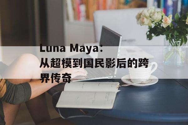 Luna Maya:从超模到国民影后的跨界传奇-第1张图片- Luna Maya:从超模到国民影后的跨界传奇-第1张图片-