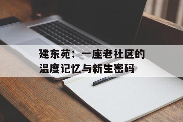 建东苑:一座老社区的温度记忆与新生密码-第1张图片- 建东苑:一座老社区的温度记忆与新生密码-第1张图片-
