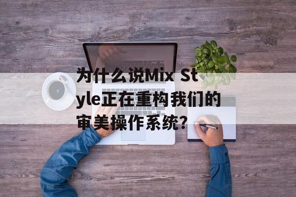 为什么说Mix Style正在重构我们的审美操作系统？-第1张图片-