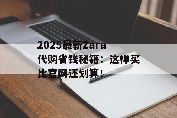 2025最新Zara代购省钱秘籍：这样买比官网还划算！-第1张图片-