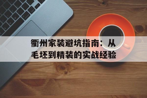衢州家装避坑指南：从毛坯到精装的实战经验-第1张图片-