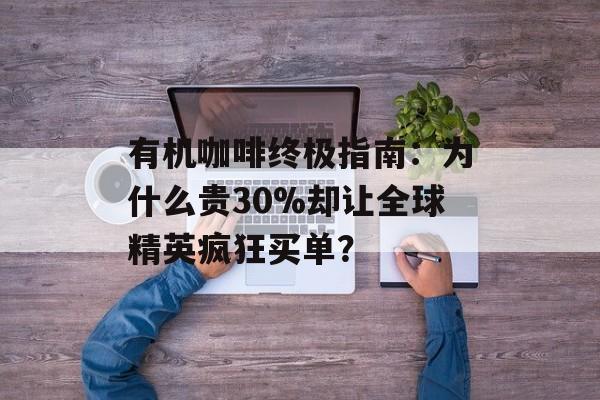 有机咖啡终极指南：为什么贵30%却让全球精英疯狂买单？-第1张图片-