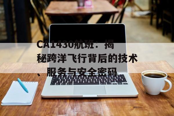 CA1430航班：揭秘跨洋飞行背后的技术、服务与安全密码-第1张图片-