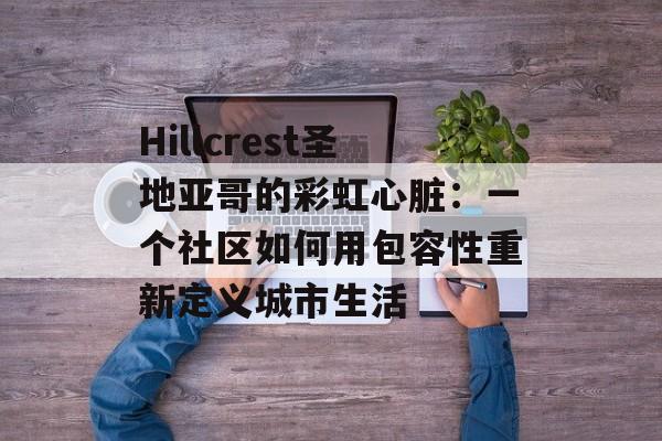 Hillcrest圣地亚哥的彩虹心脏:一个社区如何用包容性重新定义城市生活-第1张图片- Hillcrest圣地亚哥的彩虹心脏:一个社区如何用包容性重新定义城市生活-第1张图片-