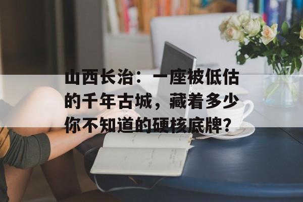 山西长治：一座被低估的千年古城，藏着多少你不知道的硬核底牌？-第1张图片-