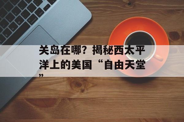 关岛在哪?揭秘西太平洋上的美国“自由天堂”-第1张图片- 关岛在哪?揭秘西太平洋上的美国“自由天堂”-第1张图片-