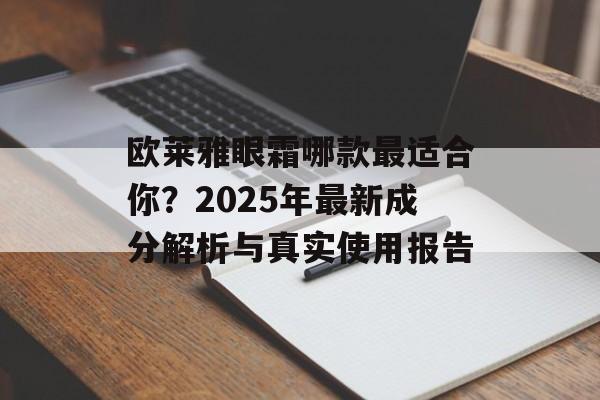 欧莱雅眼霜哪款最适合你？2025年最新成分解析与真实使用报告-第1张图片-