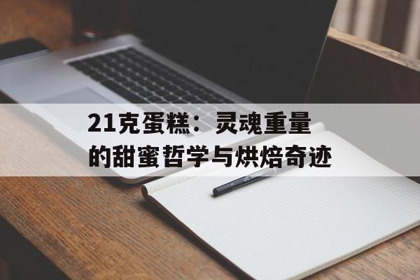 21克蛋糕:灵魂重量的甜蜜哲学与烘焙奇迹-第1张图片- 21克蛋糕:灵魂重量的甜蜜哲学与烘焙奇迹-第1张图片-