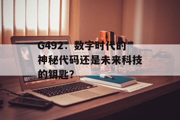 G492:数字时代的神秘代码还是未来科技的钥匙?-第1张图片- G492:数字时代的神秘代码还是未来科技的钥匙?-第1张图片-