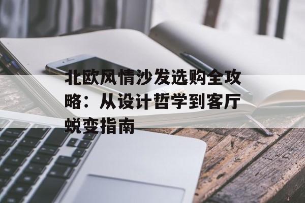 北欧风情沙发选购全攻略:从设计哲学到客厅蜕变指南-第1张图片- 北欧风情沙发选购全攻略:从设计哲学到客厅蜕变指南-第1张图片-